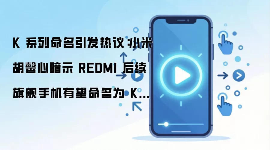 K 系列命名引发热议:小米胡馨心暗示 REDMI 后续旗舰手机有望命名为 K200 系列