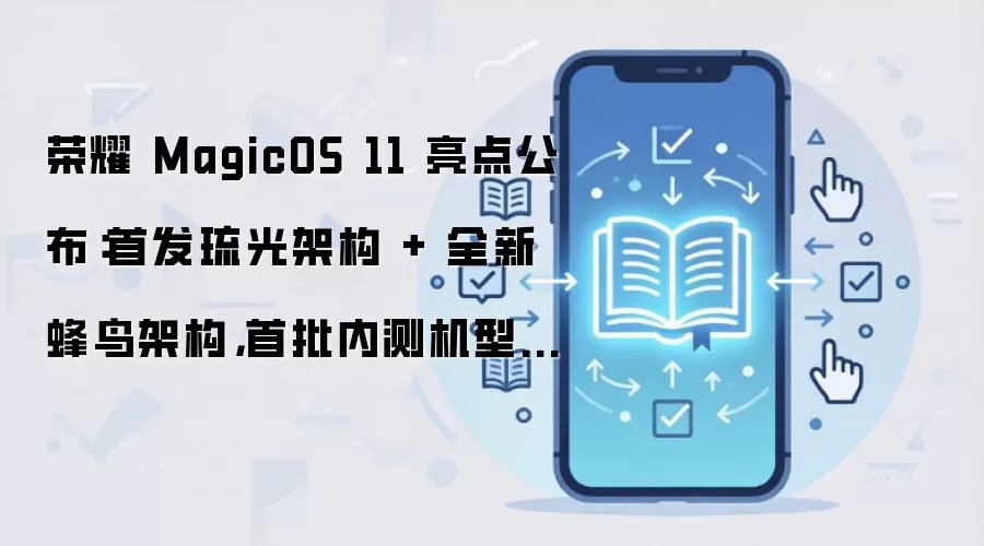 荣耀 MagicOS 11 亮点公布：首发琉光架构 + 全新蜂鸟架构，首批内测机型开启招募