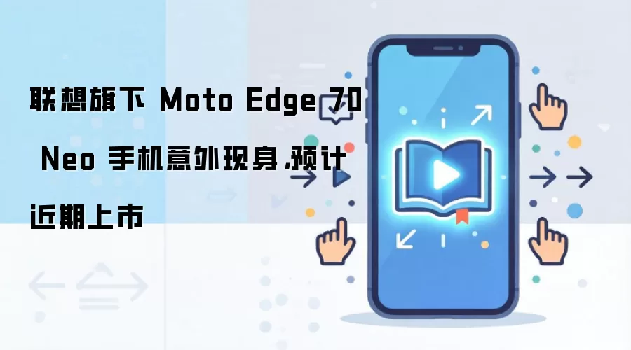 联想旗下 Moto Edge 70 Neo 手机意外现身,预计近期上市