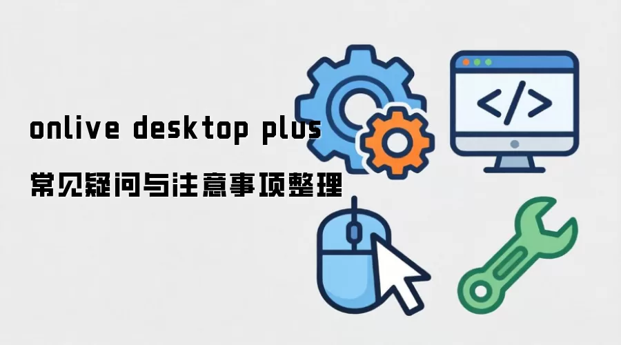 onlive desktop plus 常见疑问与注意事项整理
