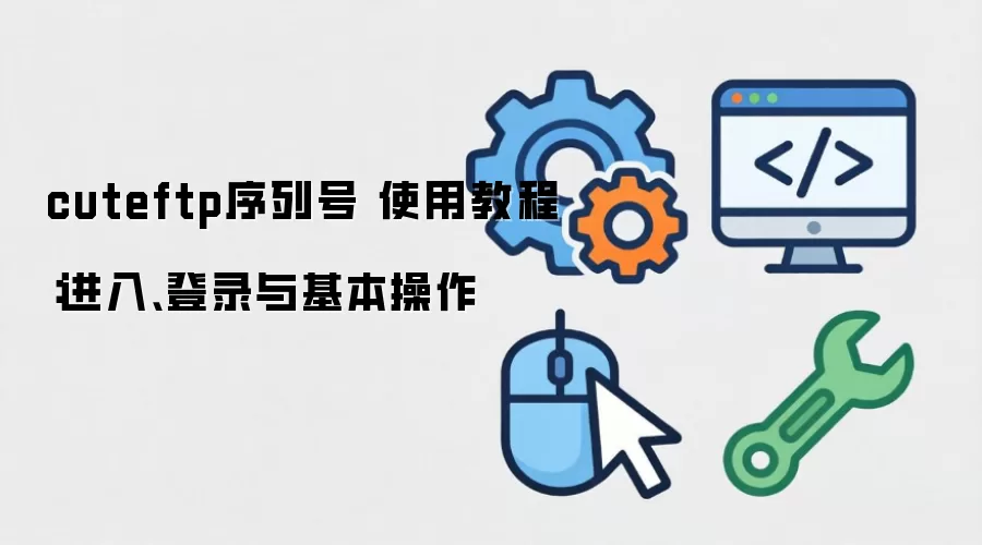 cuteftp序列号 使用教程:进入、登录与基本操作