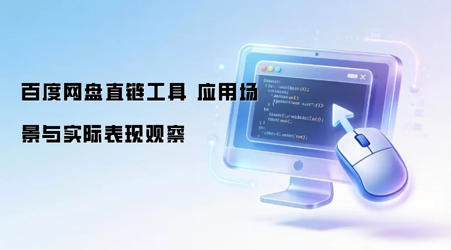 百度网盘直链工具 应用场景与实际表现观察