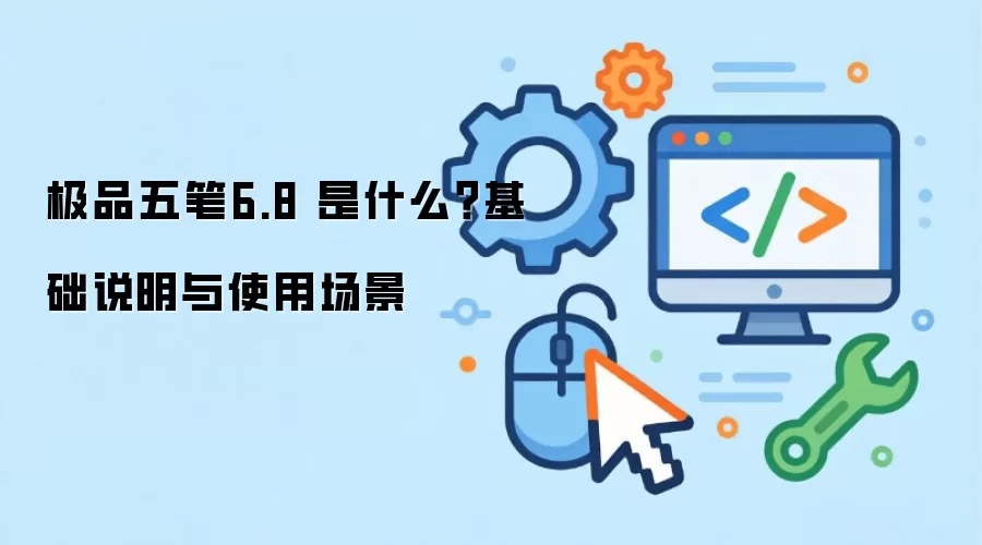 极品五笔6.8 是什么?基础说明与使用场景