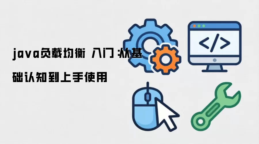 java负载均衡 入门：从基础认知到上手使用
