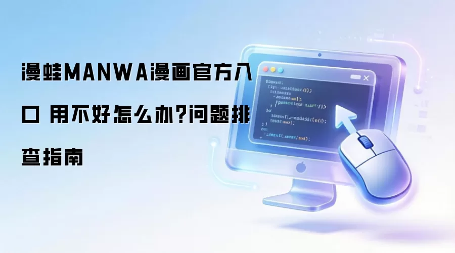 漫蛙MANWA漫画官方入口 用不好怎么办?问题排查指南