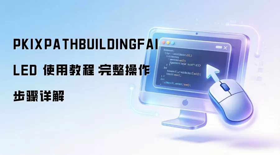 PKIXPATHBUILDINGFAILED 使用教程:完整操作步骤详解