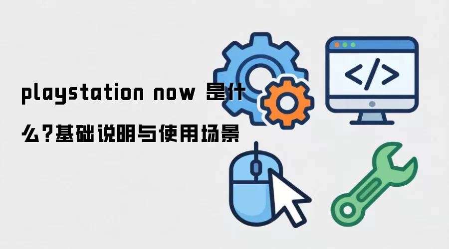 playstation now 是什么?基础说明与使用场景