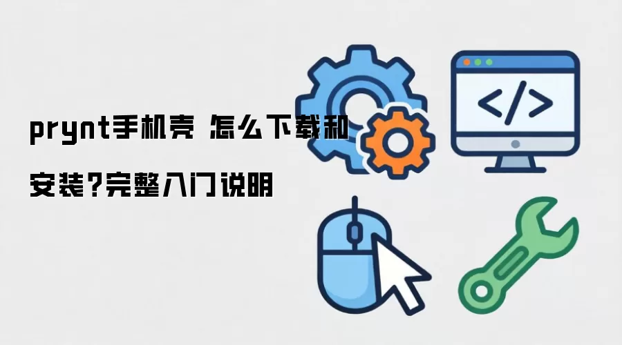 prynt手机壳 怎么下载和安装?完整入门说明