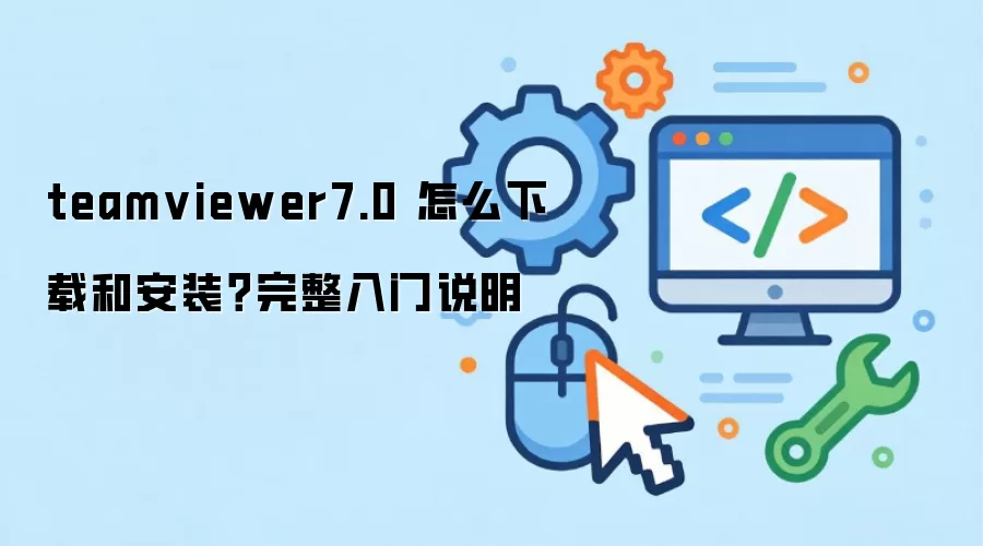 teamviewer7.0 怎么下载和安装?完整入门说明