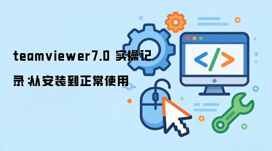 teamviewer7.0 实操记录:从安装到正常使用