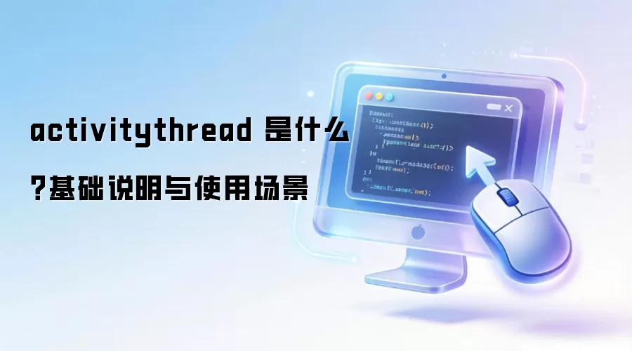 activitythread 是什么?基础说明与使用场景