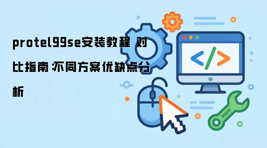 protel99se安装教程 对比指南:不同方案优缺点分析