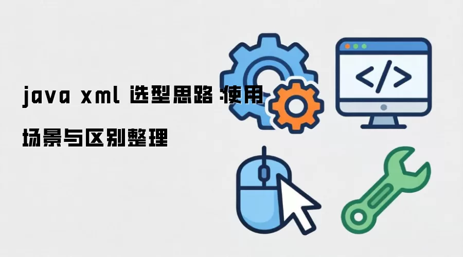 java xml 选型思路:使用场景与区别整理