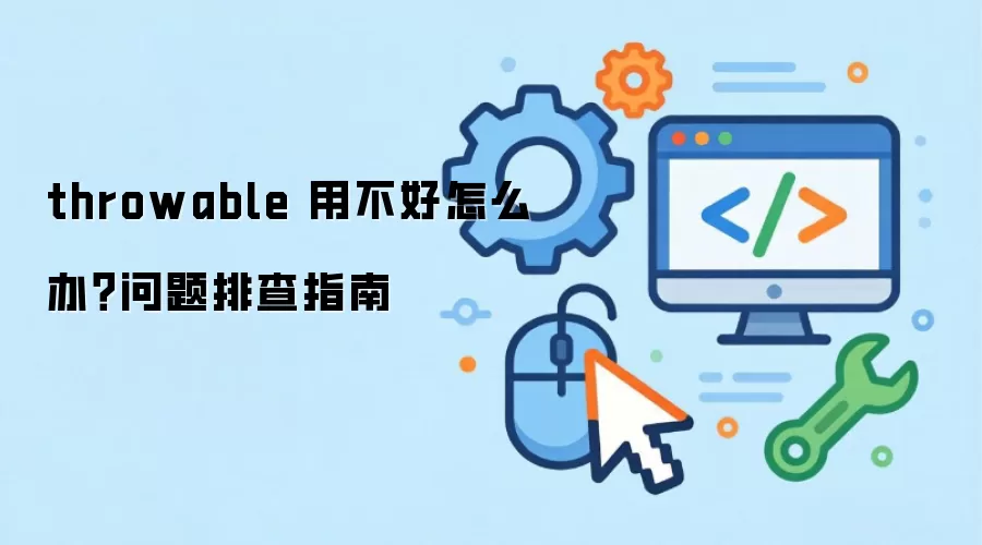 throwable 用不好怎么办？问题排查指南