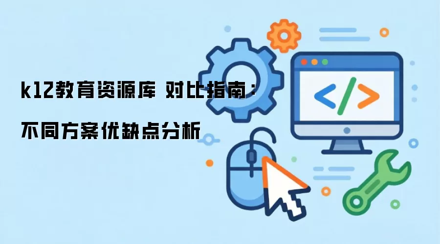 k12教育资源库 对比指南:不同方案优缺点分析