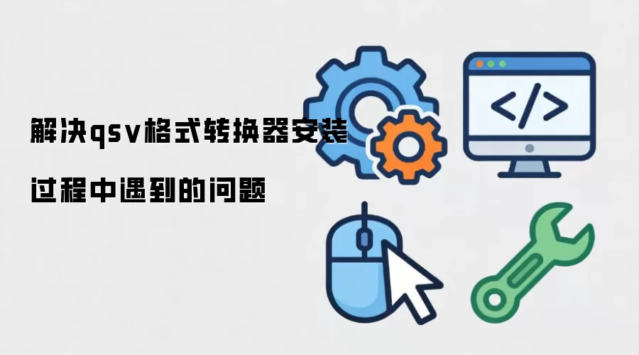 解决qsv格式转换器安装过程中遇到的问题