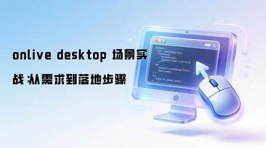 onlive desktop 场景实战:从需求到落地步骤