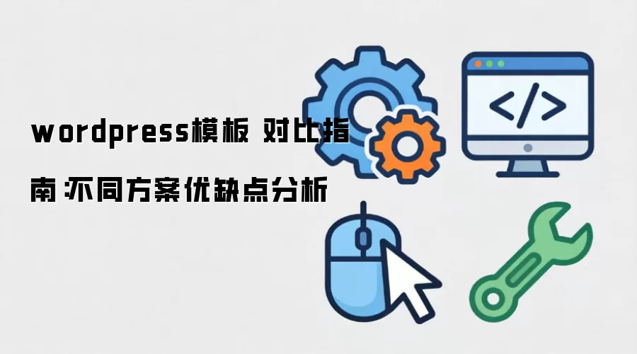 wordpress模板 对比指南：不同方案优缺点分析
