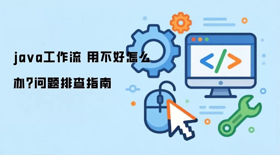 java工作流 用不好怎么办?问题排查指南