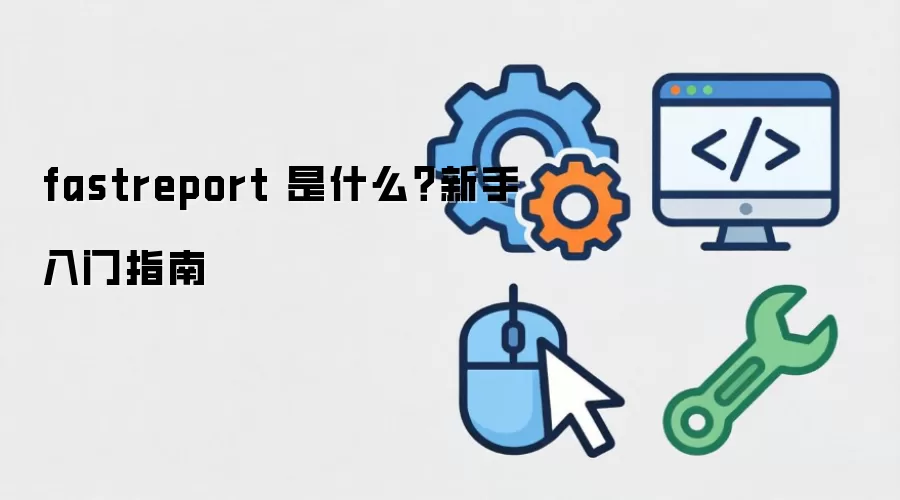 fastreport 是什么?新手入门指南