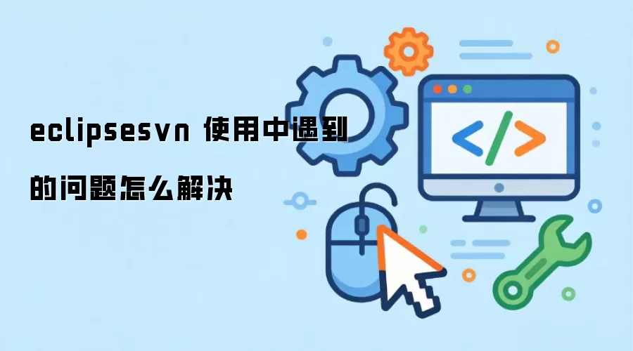 eclipsesvn 使用中遇到的问题怎么解决