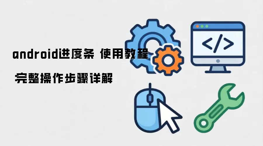 android进度条 使用教程:完整操作步骤详解