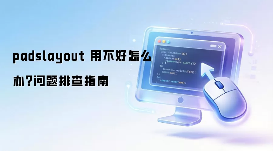 padslayout 用不好怎么办?问题排查指南