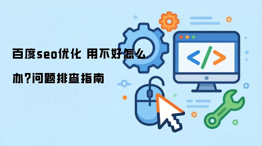 百度seo优化 用不好怎么办?问题排查指南