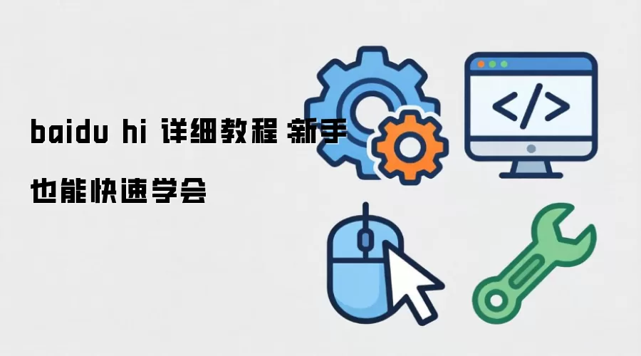 baidu hi 详细教程:新手也能快速学会