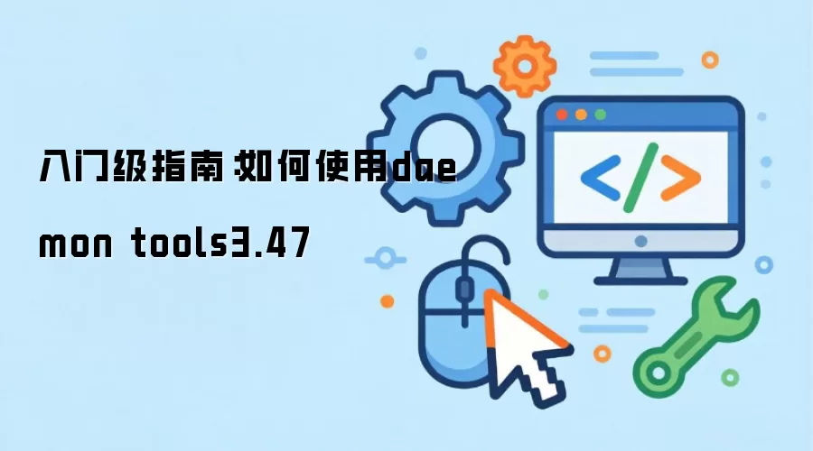入门级指南:如何使用daemon tools3.47