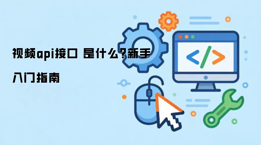 视频api接口 是什么？新手入门指南