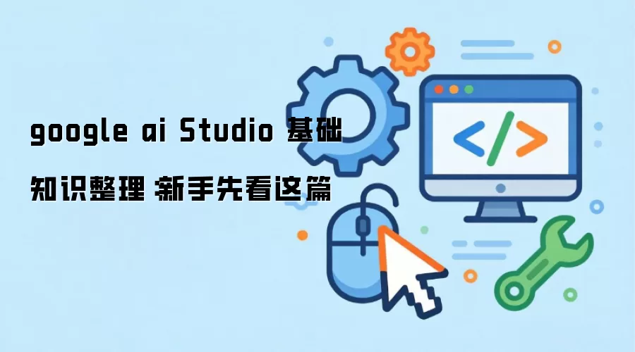 google ai Studio 基础知识整理:新手先看这篇