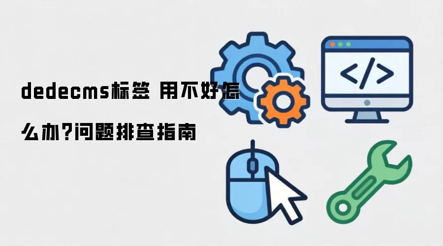 dedecms标签 用不好怎么办？问题排查指南