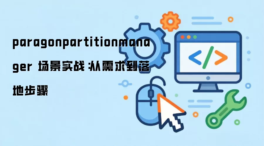 paragonpartitionmanager 场景实战:从需求到落地步骤