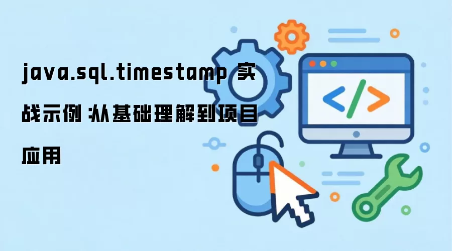 ja va.sql.timestamp 实战示例:从基础理解到项目应用