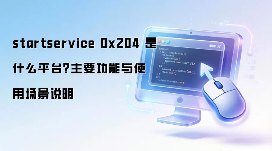 startservice 0x204 是什么平台？主要功能与使用场景说明