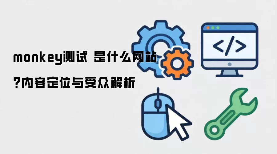 monkey测试 是什么网站?内容定位与受众解析