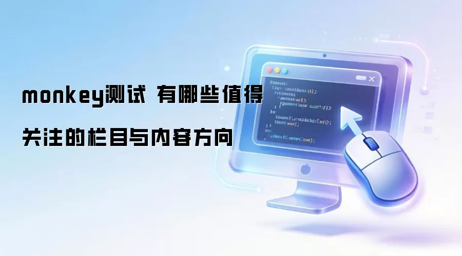 monkey测试 有哪些值得关注的栏目与内容方向