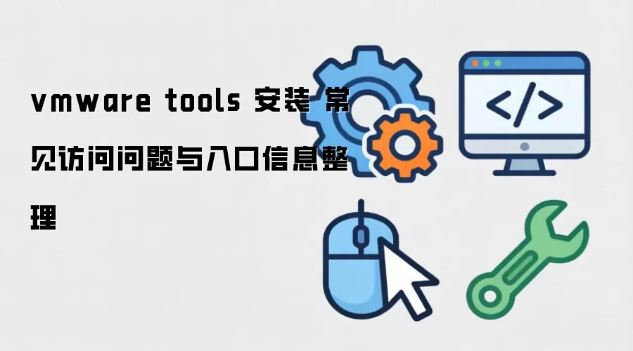 vmware tools 安装 常见访问问题与入口信息整理