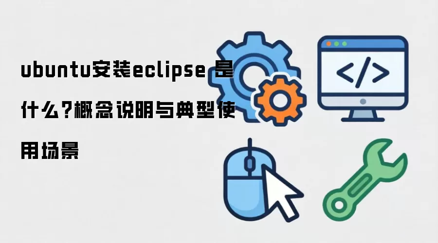 ubuntu安装eclipse 是什么?概念说明与典型使用场景