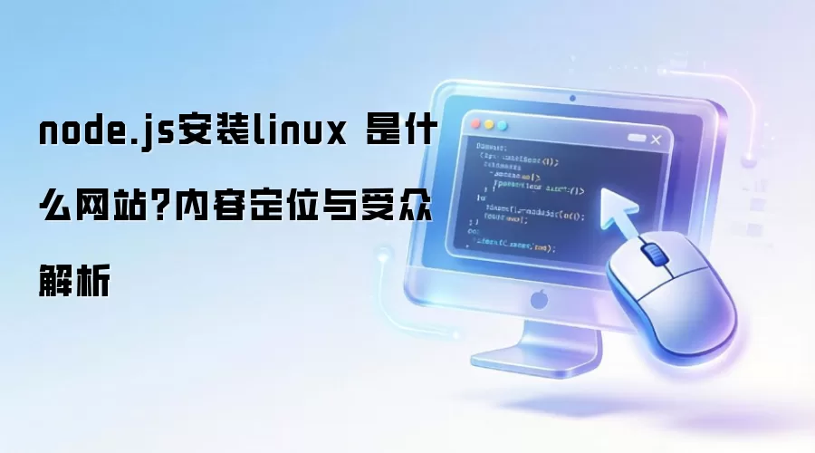 node.js安装linux 是什么网站?内容定位与受众解析
