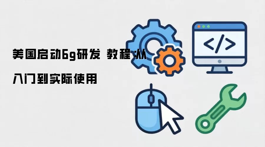 美国启动6g研发 教程:从入门到实际使用
