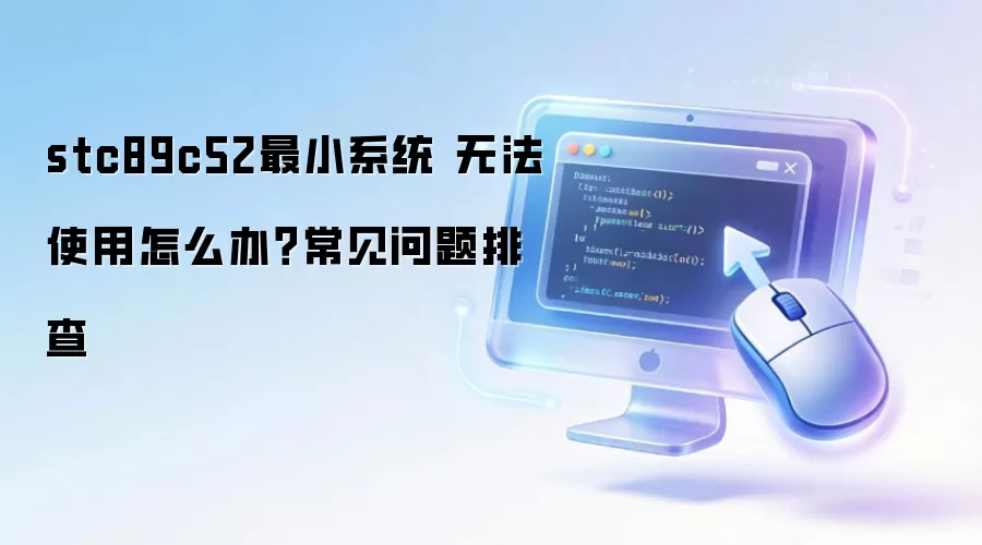 stc89c52最小系统 无法使用怎么办?常见问题排查