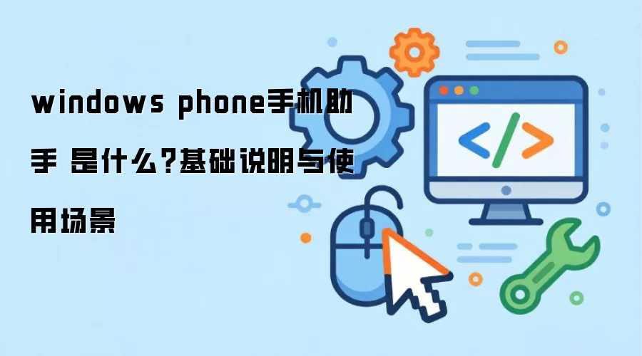 windows phone手机助手 是什么?基础说明与使用场景