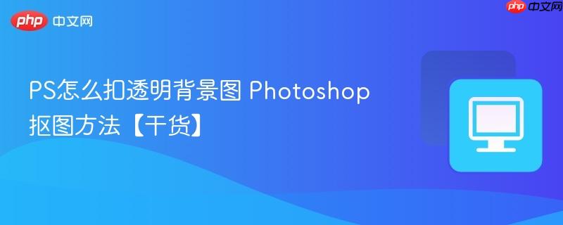 PS怎么扣透明背景图 Photoshop抠图方法【干货】_果粉控