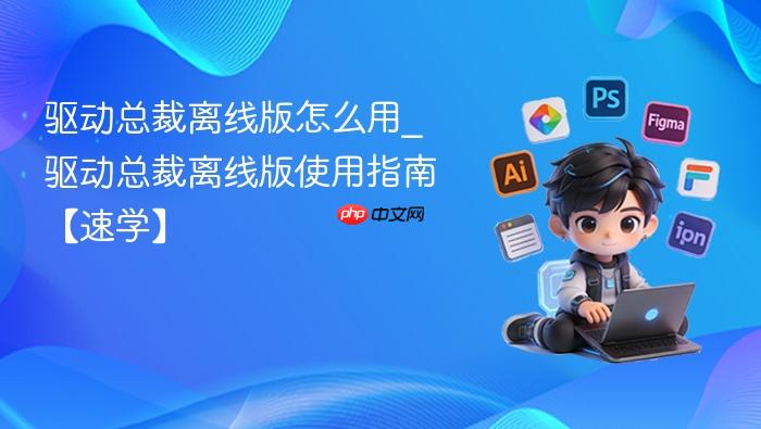 驱动总裁离线版怎么用_驱动总裁离线版使用指南【速学】