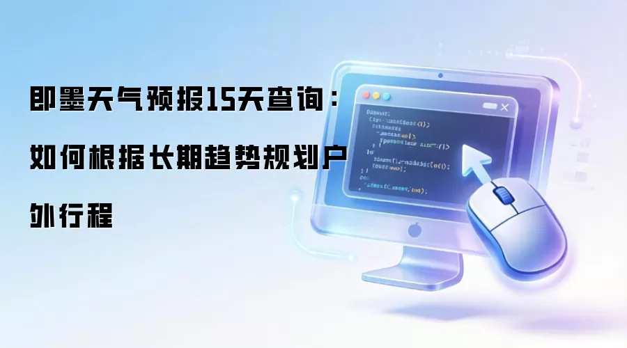 即墨天气预报15天查询:如何根据长期趋势规划户外行程