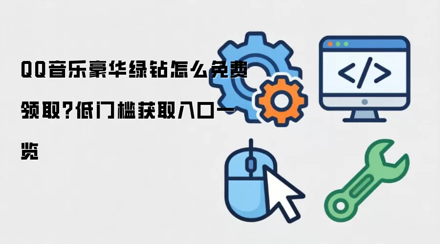 QQ音乐豪华绿钻怎么免费领取?低门槛获取入口一览