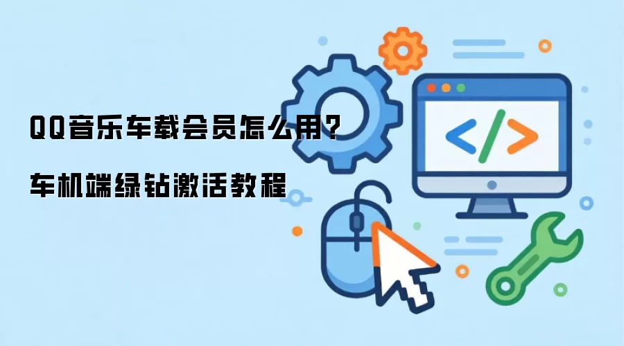QQ音乐车载会员怎么用？车机端绿钻激活教程