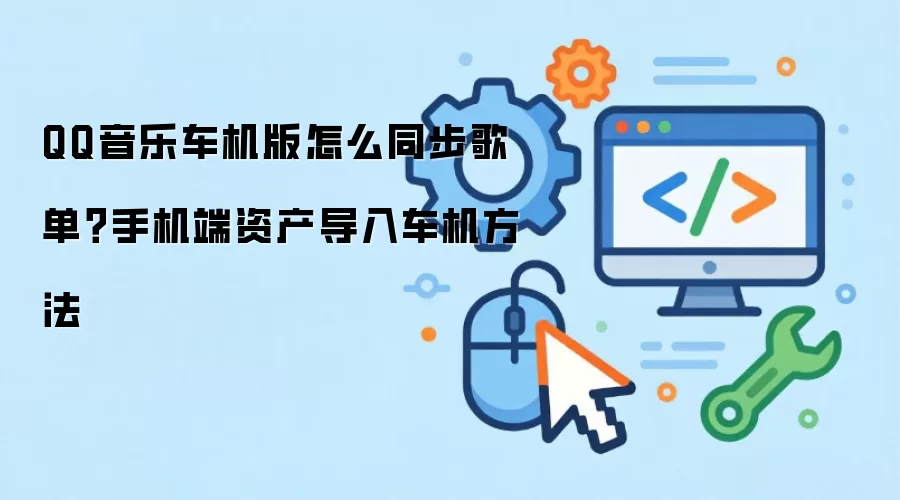 QQ音乐车机版怎么同步歌单?手机端资产导入车机方法